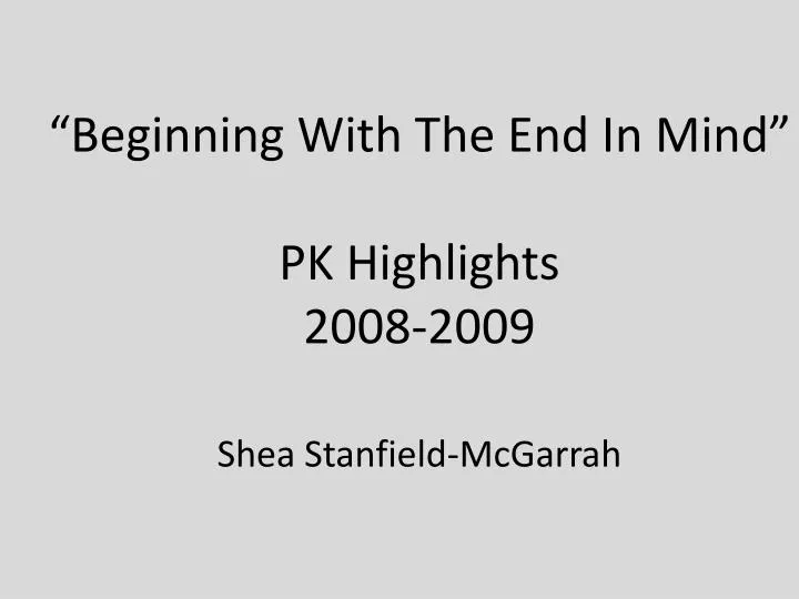 beginning with the end in mind pk highlights 2008 2009 shea stanfield mcgarrah
