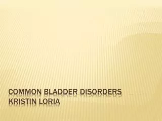 Common Bladder Disorders Kristin Loria