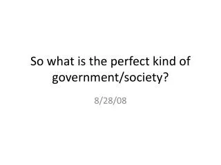 So what is the perfect kind of government/society?