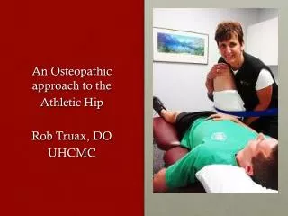 An Osteopathic approach to the Athletic Hip Rob Truax, DO UHCMC