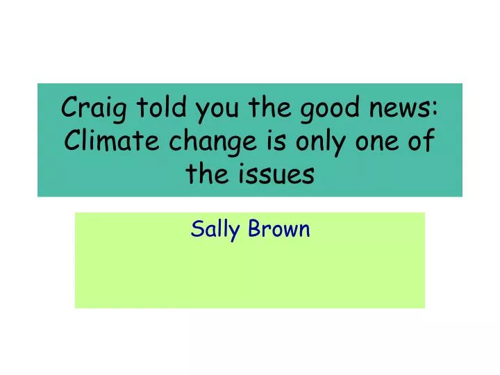 craig told you the good news climate change is only one of the issues