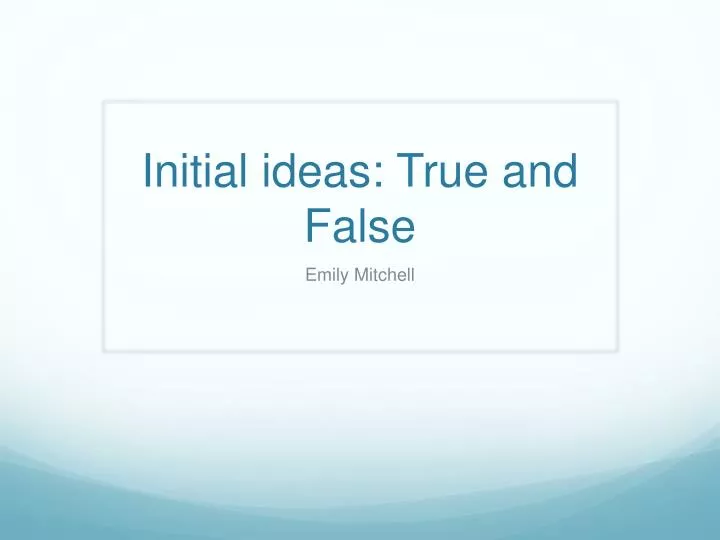 initial ideas true and false