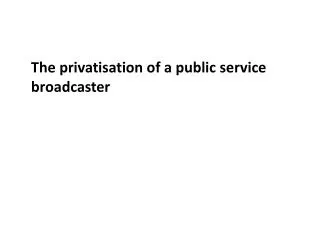 The privatisation of a public service broadcaster