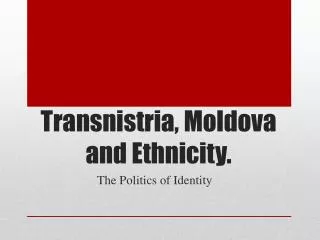 Transnistria, Moldova and Ethnicity.