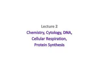 Lecture 2 Chemistry, Cytology, DNA, Cellular Respiration, Protein Synthesis