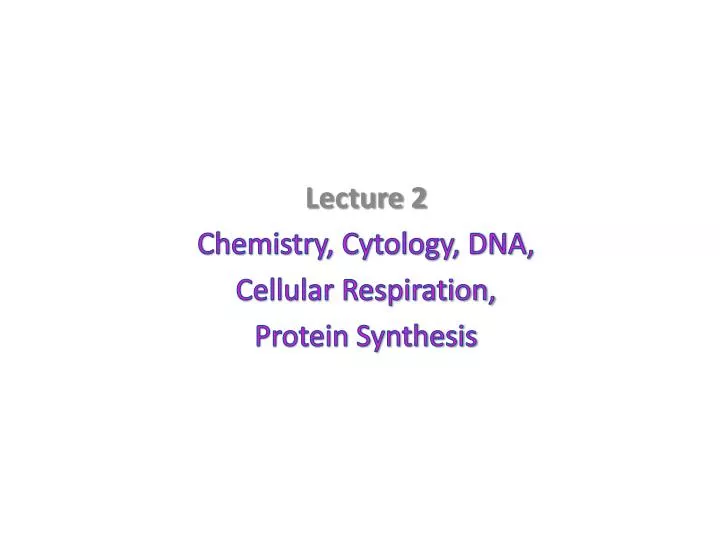 lecture 2 chemistry cytology dna cellular respiration protein synthesis