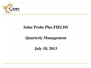 Solar Probe Plus FIELDS Quarterly Management July 18, 2013