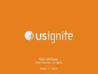 Rick McGeer Chief Scientist, US Ignite March 17, 2014