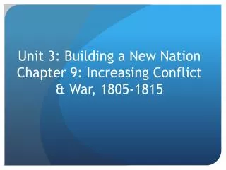 Unit 3: Building a New Nation Chapter 9: Increasing Conflict &amp; War, 1805-1815