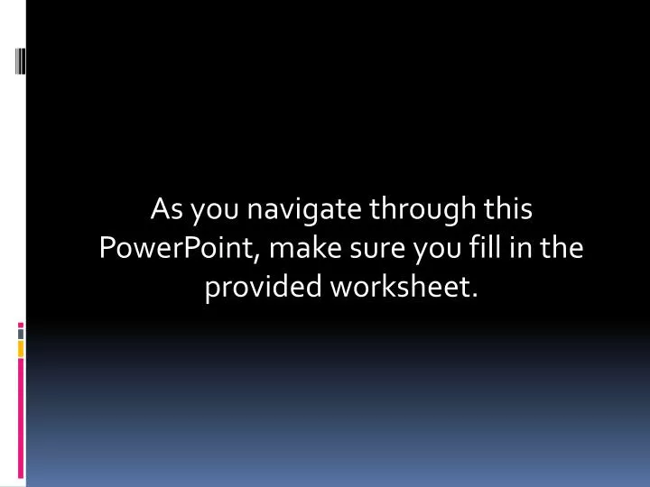 as you navigate through this powerpoint make sure you fill in the provided worksheet