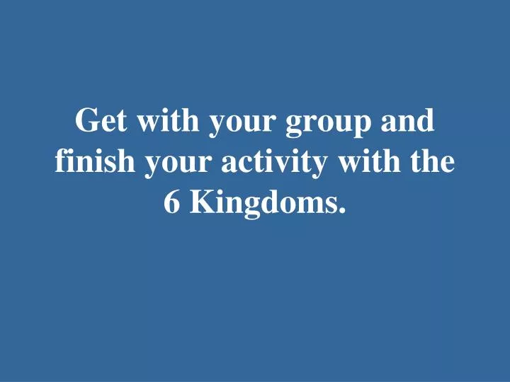 get with your group and finish your activity with the 6 kingdoms