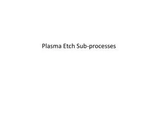 Plasma Etch Sub-processes