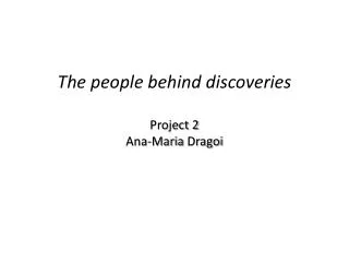The people behind discoveries Project 2 Ana-Maria Dragoi