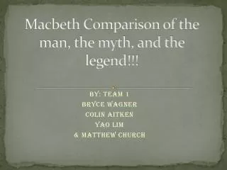 Macbeth Comparison of the man, the myth, and the legend!!!