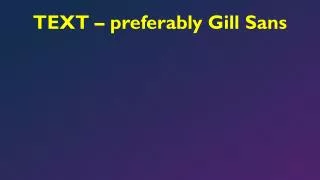 text preferably gill sans