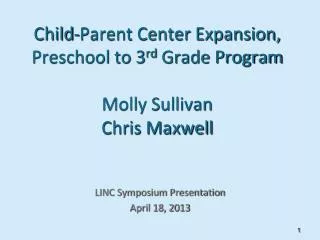 Child-Parent Center Expansion, Preschool to 3 rd Grade Program Molly Sullivan Chris Maxwell