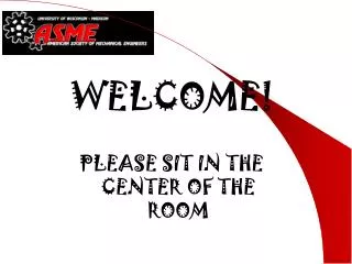 WELCOME! PLEASE SIT IN THE CENTER OF THE ROOM