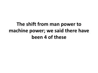 The shift from man power to machine power; we said there have been 4 of these