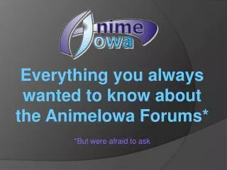 Everything you always wanted to know about the AnimeIowa Forums* *But were afraid to ask