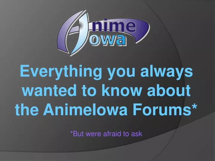 everything you always wanted to know about the animeiowa forums but were afraid to ask