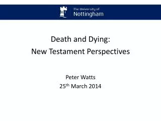 Death and Dying: New Testament Perspectives Peter Watts 25 th March 2014