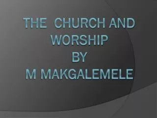 T he church and worship BY M Makgalemele