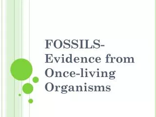 FOSSILS- Evidence from Once-living Organisms