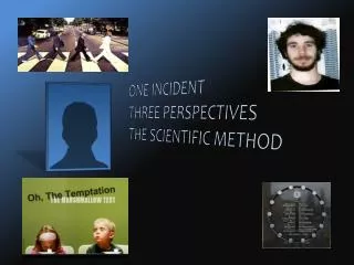 ONE INCIDENT THREE PERSPECTIVES THE SCIENTIFIC METHOD