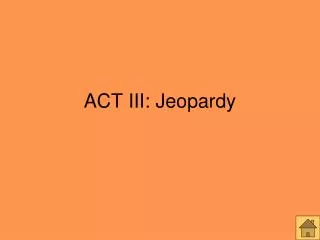 ACT III: Jeopardy