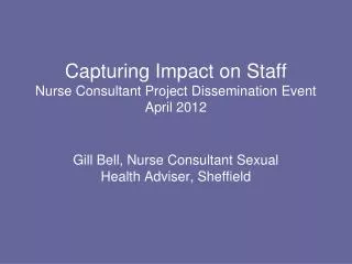 Capturing Impact on Staff Nurse Consultant Project Dissemination Event April 2012