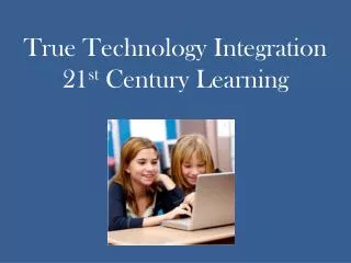 True Technology Integration 21 st Century Learning