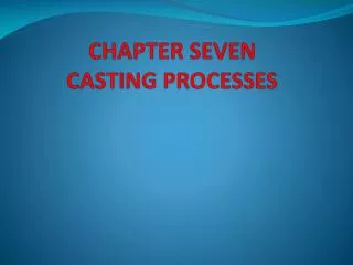 CHAPTER SEVEN CASTING PROCESSES