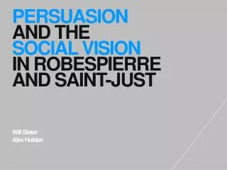PERSUASION AND THE SOCIAL VISION IN ROBESPIERRE AND SAINT-JUST Will Slater Alex Holden