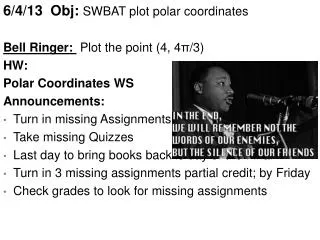 6/4/13 Obj : SWBAT plot polar coordinates Bell Ringer: P lot the point (4, 4 ? /3) HW :