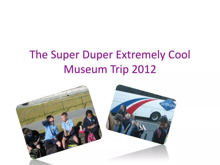 the super d uper e xtremely c ool m useum t rip 2012