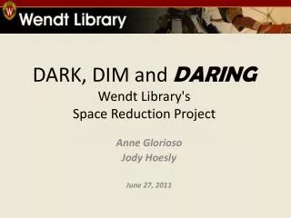 DARK, DIM and DARING Wendt Library's Space Reduction Project