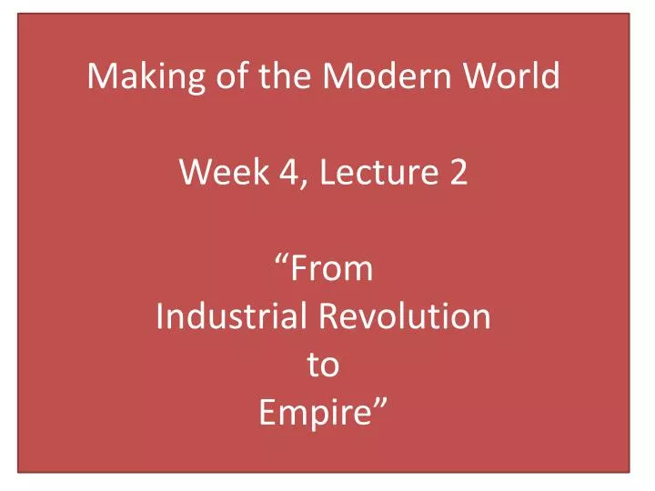 making of the modern world week 4 lecture 2 from industrial revolution to empire