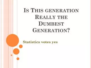 Is This generation Really the Dumbest Generation?