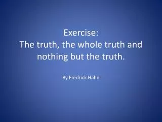 Exercise: The truth, the whole truth and nothing but the truth. By Fredrick Hahn