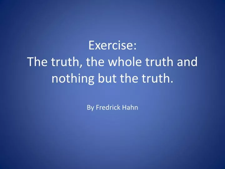 exercise the truth the whole truth and nothing but the truth by fredrick hahn
