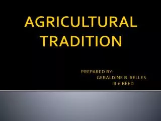 AGRICULTURAL TRADITION PREPARED BY: 					GERALDINE B. RELLES 					 III-6 BEED