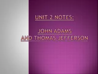 UNIT 2 NOTES: john adams AND THOMAS JEFFERSON