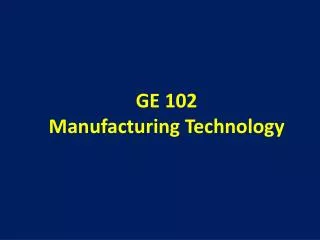 GE 102 Manufacturing Technology