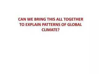CAN WE BRING THIS ALL TOGETHER TO EXPLAIN PATTERNS OF GLOBAL CLIMATE?