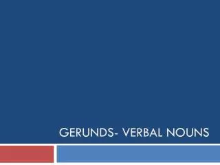 Gerunds- verbal nouns