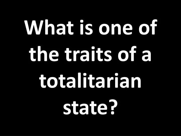 what is one of the traits of a totalitarian state