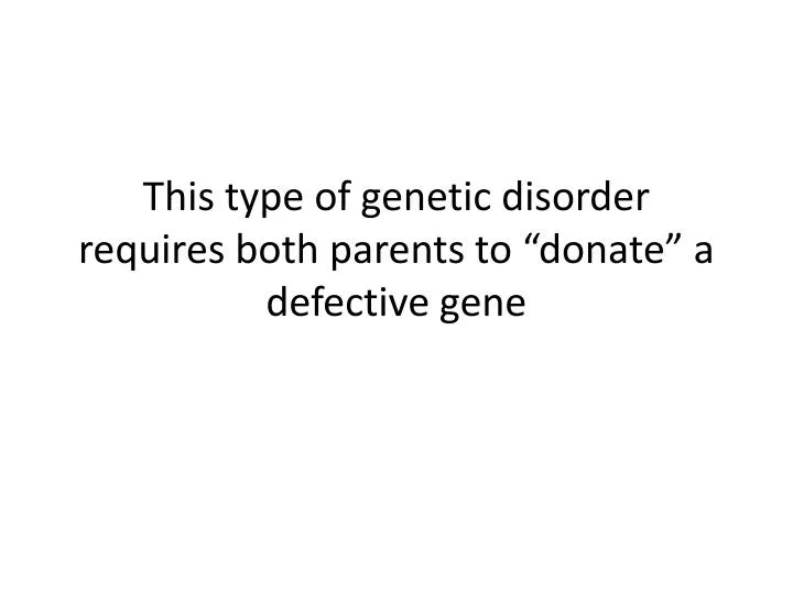 this type of genetic disorder requires both parents to donate a defective gene