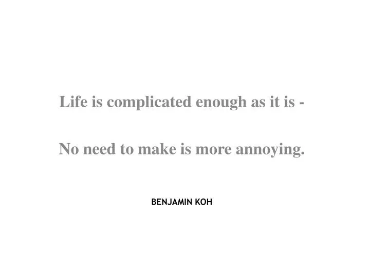 life is complicated enough as it is no need to make is more annoying benjamin koh