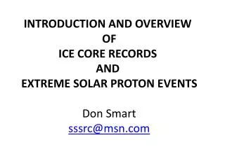 INTRODUCTION AND OVERVIEW OF ICE CORE RECORDS AND EXTREME SOLAR PROTON EVENTS Don Smart