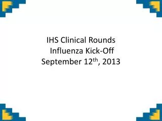 IHS Clinical Rounds Influenza Kick-Off September 12 th , 2013